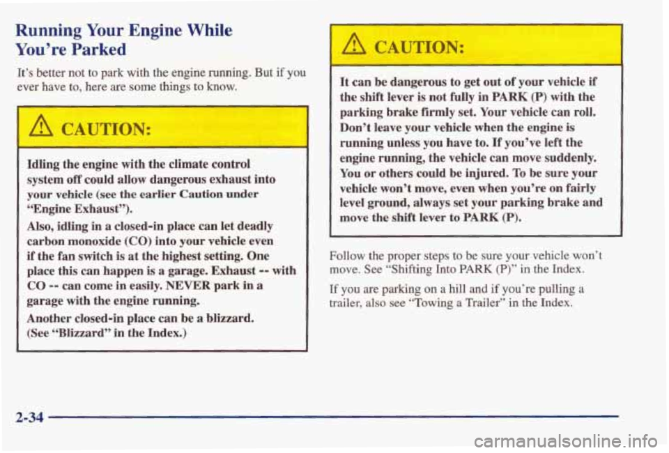 PONTIAC BONNEVILLE 1998 Owners Manual Running Your Engine While
You’re Parked
It’s better not to park with the engine running. But if you
ever have to, here are some things to know.
&A CAUTION:
Idling the engine w PONTIAC BONNEVILLE 1998 Owners Manual Running Your Engine While
You’re Parked
It’s better not to park with the engine running. But if you
ever have to, here are some things to know.
&A CAUTION:
Idling the engine w