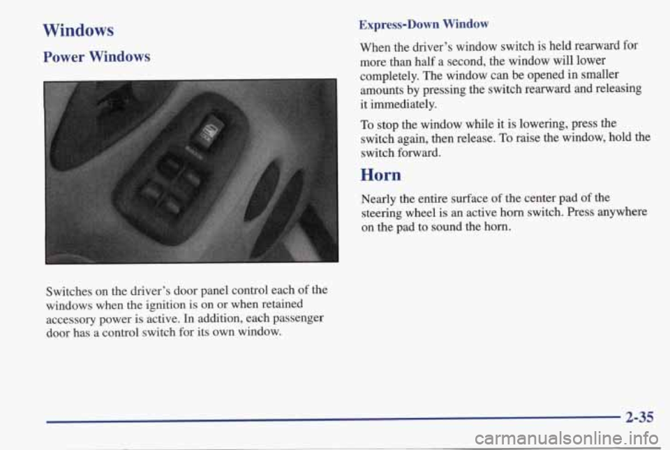 PONTIAC BONNEVILLE 1998 Owners Manual Windows
Power Windows
Express-Down Window
When the driver’s window switch is held rearward for
more than
half a second, the window will lower
completely. The window can be ope PONTIAC BONNEVILLE 1998 Owners Manual Windows
Power Windows
Express-Down Window
When the driver’s window switch is held rearward for
more than
half a second, the window will lower
completely. The window can be ope
