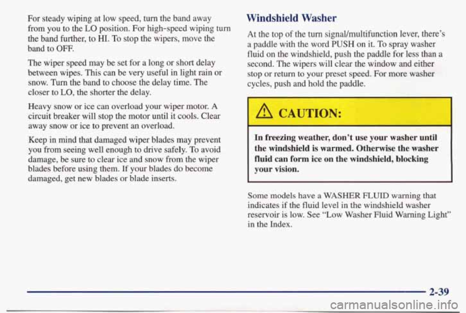 PONTIAC BONNEVILLE 1998 Owners Manual For steady wiping at low speed, turn the band away from you to the
LO position. For high-speed wiping turn
the band further,
to HI. To stop the wipers, move the
band
to OW.
PONTIAC BONNEVILLE 1998 Owners Manual For steady wiping at low speed, turn the band away from you to the
LO position. For high-speed wiping turn
the band further,
to HI. To stop the wipers, move the
band
to OW.