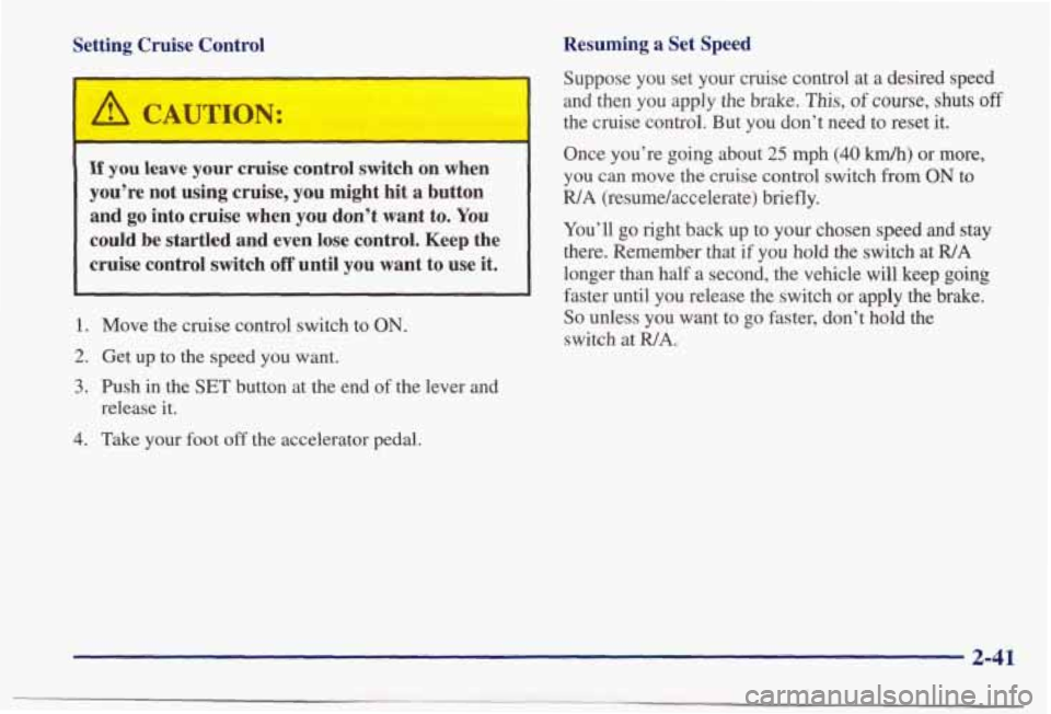 PONTIAC BONNEVILLE 1998 Owners Manual Setting Cruise Control
‘
A CAUTION:
If you leave your cruise control switch on when
you’re not using cruise, you might hit a button
and go into cruise when you don’t want t PONTIAC BONNEVILLE 1998 Owners Manual Setting Cruise Control
‘
A CAUTION:
If you leave your cruise control switch on when
you’re not using cruise, you might hit a button
and go into cruise when you don’t want t
