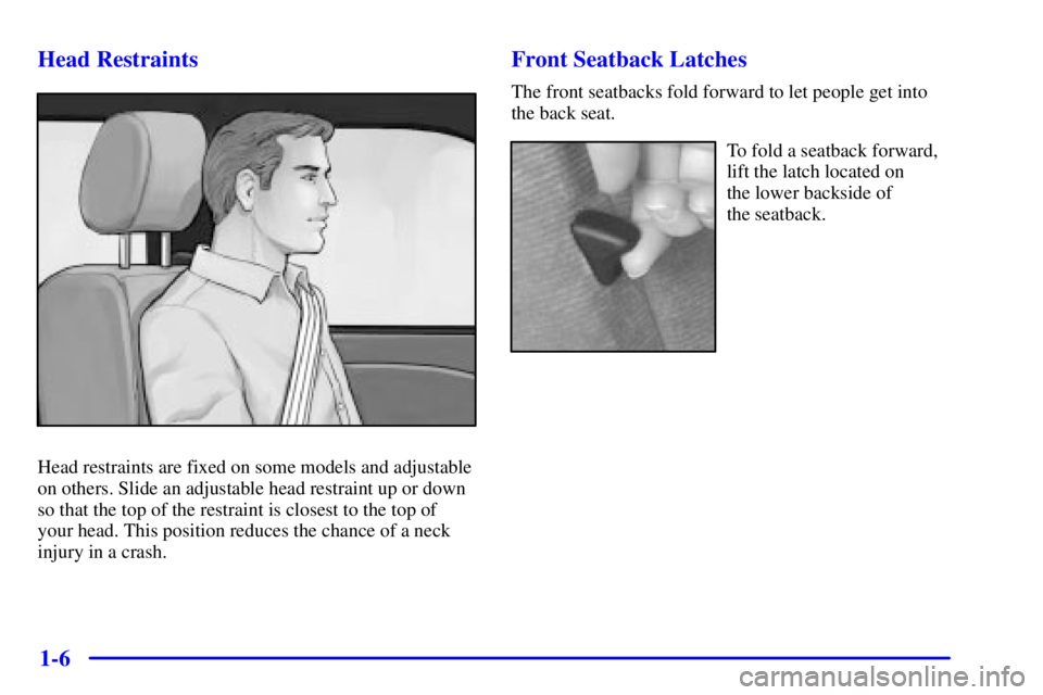PONTIAC FIREBIRD 2002 User Guide 1-6 Head Restraints
Head restraints are fixed on some models and adjustable
on others. Slide an adjustable head restraint up or down
so that the top of the restraint is closest to the top of
your head