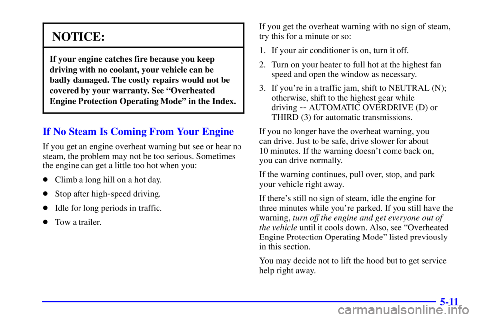 PONTIAC FIREBIRD 2002  Owners Manual 5-11
NOTICE:
If your engine catches fire because you keep
driving with no coolant, your vehicle can be
badly damaged. The costly repairs would not be
covered by your warranty. See ªOverheated
Engine 