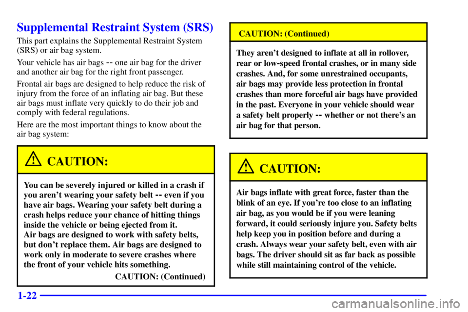 PONTIAC FIREBIRD 2002 Owners Manual 1-22
Supplemental Restraint System (SRS)
This part explains the Supplemental Restraint System
(SRS) or air bag system.
Your vehicle has air bags
-- one air bag for the driver
and another air bag for PONTIAC FIREBIRD 2002 Owners Manual 1-22
Supplemental Restraint System (SRS)
This part explains the Supplemental Restraint System
(SRS) or air bag system.
Your vehicle has air bags
-- one air bag for the driver
and another air bag for