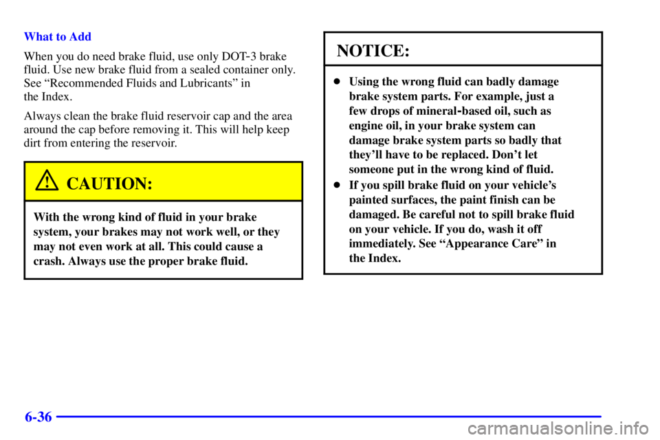 PONTIAC FIREBIRD 2002 User Guide 6-36
What to Add
When you do need brake fluid, use only DOT
-3 brake
fluid. Use new brake fluid from a sealed container only.
See ªRecommended Fluids and Lubricantsº in
the Index.
Always clean the PONTIAC FIREBIRD 2002 User Guide 6-36
What to Add
When you do need brake fluid, use only DOT
-3 brake
fluid. Use new brake fluid from a sealed container only.
See ªRecommended Fluids and Lubricantsº in
the Index.
Always clean the