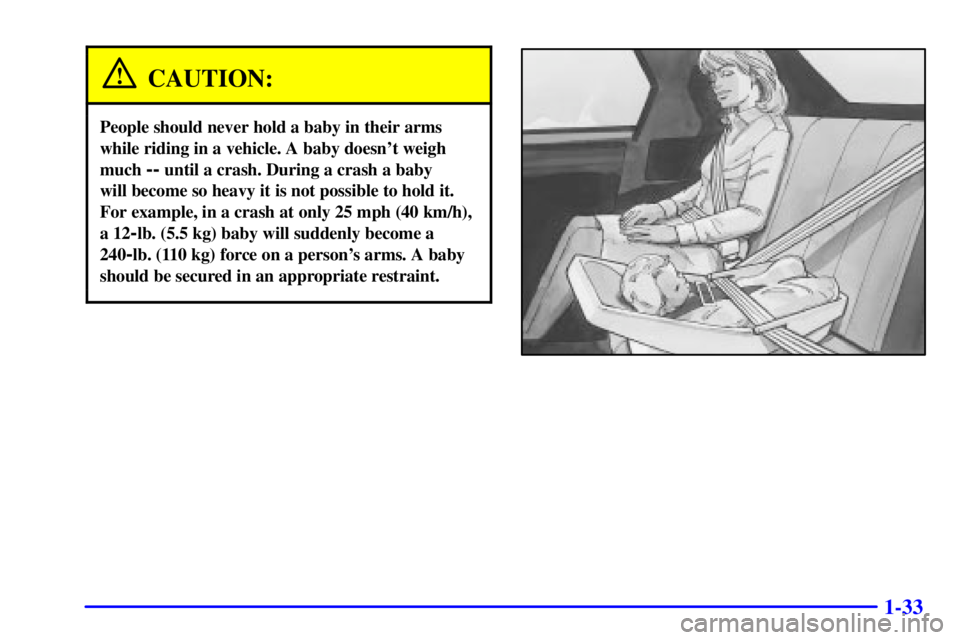 PONTIAC FIREBIRD 2002 Owners Guide 1-33
CAUTION:
People should never hold a baby in their arms
while riding in a vehicle. A baby doesnt weigh
much 
-- until a crash. During a crash a baby 
will become so heavy it is not possible to ho