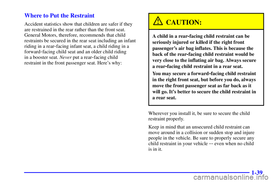 PONTIAC FIREBIRD 2002  Owners Manual 1-39 Where to Put the Restraint
Accident statistics show that children are safer if they
are restrained in the rear rather than the front seat.
General Motors, therefore, recommends that child
restrai