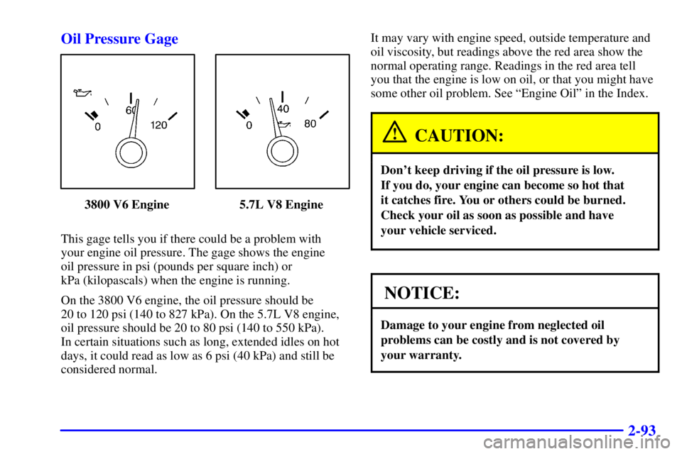 PONTIAC FIREBIRD 2001  Owners Manual 2-93 Oil Pressure Gage
3800 V6 Engine 5.7L V8 Engine
This gage tells you if there could be a problem with 
your engine oil pressure. The gage shows the engine 
oil pressure in psi (pounds per square i