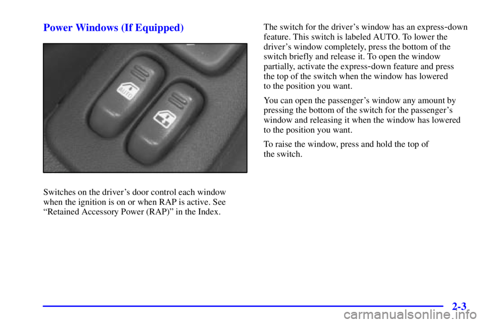 PONTIAC FIREBIRD 2001 Repair Manual 2-3 Power Windows (If Equipped)
Switches on the drivers door control each window
when the ignition is on or when RAP is active. See
ªRetained Accessory Power (RAP)º in the Index.The switch for the 