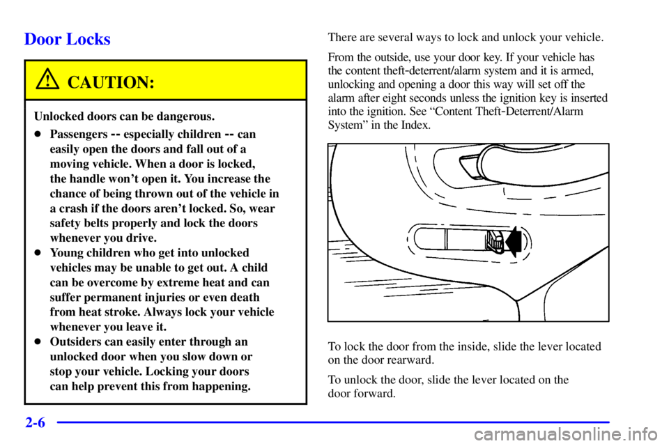 PONTIAC FIREBIRD 2001 Repair Manual 2-6
Door Locks
CAUTION:
Unlocked doors can be dangerous.
Passengers -- especially children -- can
easily open the doors and fall out of a
moving vehicle. When a door is locked, 
the handle wont open