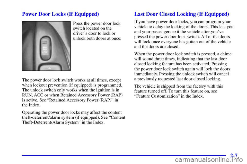 PONTIAC FIREBIRD 2001 Repair Manual 2-7 Power Door Locks (If Equipped)
Press the power door lock
switch located on the
drivers door to lock or
unlock both doors at once.
The power door lock switch works at all times, except
when lockou