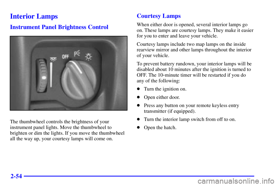 PONTIAC FIREBIRD 2000  Owners Manual 2-54
Interior Lamps
Instrument Panel Brightness Control
The thumbwheel controls the brightness of your
instrument panel lights. Move the thumbwheel to
brighten or dim the lights. If you move the thumb