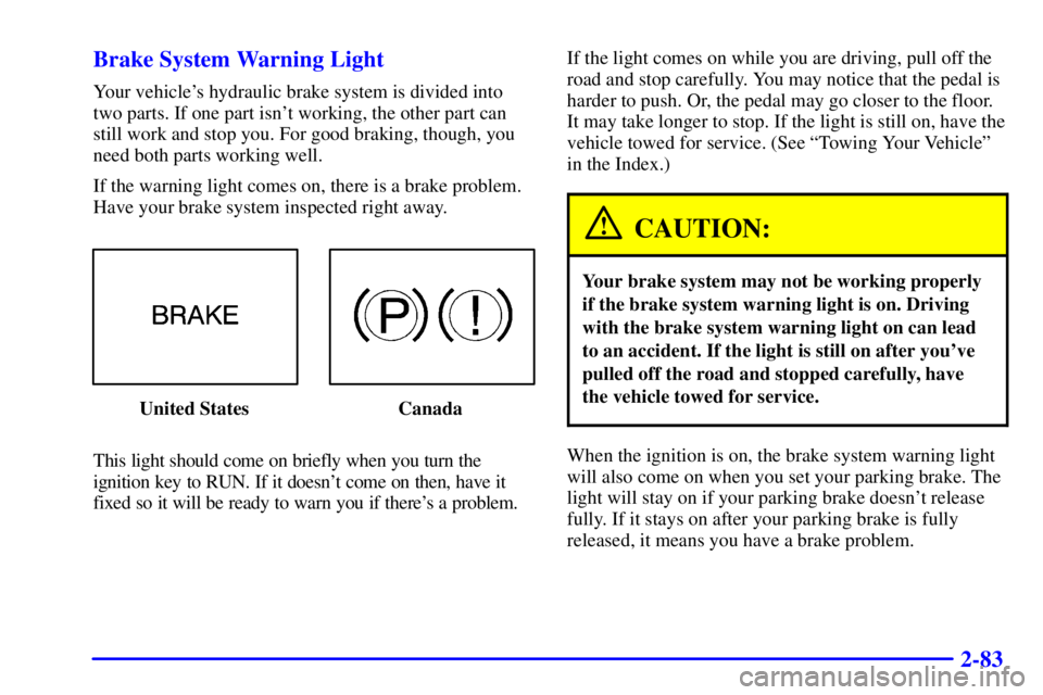 PONTIAC FIREBIRD 2000  Owners Manual 2-83 Brake System Warning Light
Your vehicles hydraulic brake system is divided into
two parts. If one part isnt working, the other part can
still work and stop you. For good braking, though, you
ne