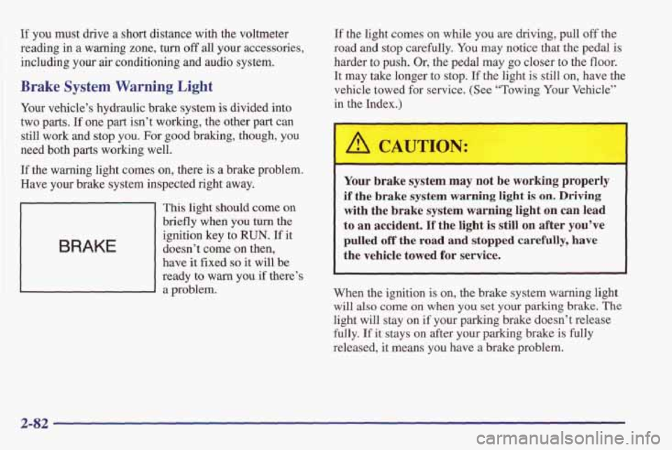 PONTIAC FIREBIRD 1998  Owners Manual If you must  drive a short  distance with the  voltmeter 
reading 
in a  warning  zone, turn off all your  accessories, 
including 
your air conditioning  and  audio  system. 
Brake System Warning Lig