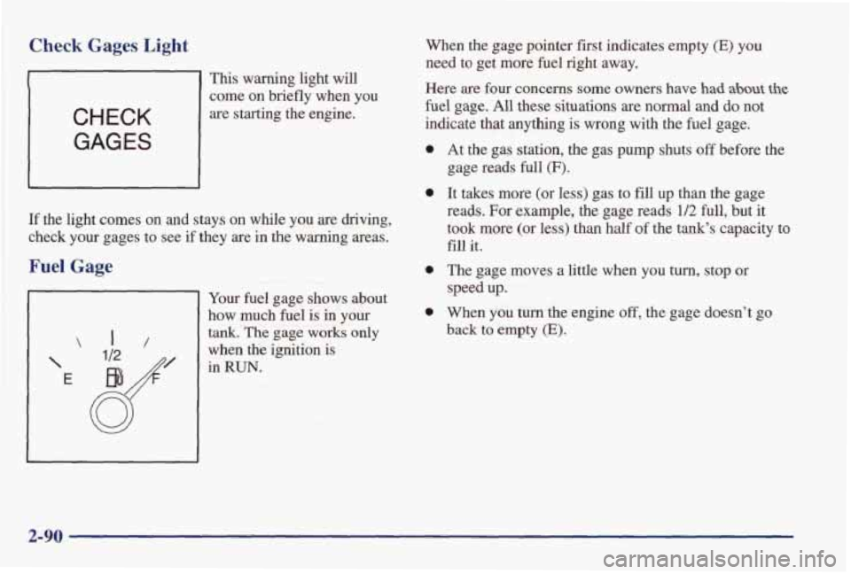 PONTIAC FIREBIRD 1998  Owners Manual Check Gages Light 
CHECK 
GAGES 
This  warning  light  will 
come on briefly  when  you 
are  starting  the  engine. 
If the  light  comes  on  and  stays  on  while you are  driving, 
check  your  ga