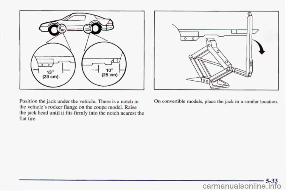 PONTIAC FIREBIRD 1998 Owners Manual Position the jack under the vehicle. There is a notch in
the vehicle’s rocker flange on the coupe model. Raise
the jack head until
it fits firmly into the notch nearest the
flat ti PONTIAC FIREBIRD 1998 Owners Manual Position the jack under the vehicle. There is a notch in
the vehicle’s rocker flange on the coupe model. Raise
the jack head until
it fits firmly into the notch nearest the
flat ti