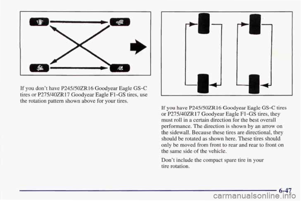 PONTIAC FIREBIRD 1998 Owners Manual If  you don’t  have P245/50ZR16 Goodyear  Eagle  GS-C 
tires  or 
P27Y4OZR17 Goodyear  Eagle  F1-GS  tires,  use 
the  rotation  pattern  shown  above  for 
your tires. 
1 
c 
LI 
If you have P245/5
