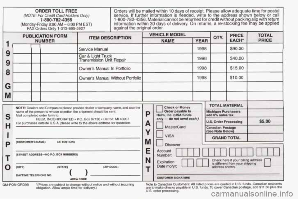 PONTIAC FIREBIRD 1998 Owners Manual ORDER TOLL FREE Orders will be mailed within 1Odays of receipt. Please allow ade uate time for postal
(NOTE: For Credit Card Holders Only) servtce. If further tnformatlon IS needed, wr PONTIAC FIREBIRD 1998 Owners Manual ORDER TOLL FREE Orders will be mailed within 1Odays of receipt. Please allow ade uate time for postal
(NOTE: For Credit Card Holders Only) servtce. If further tnformatlon IS needed, wr