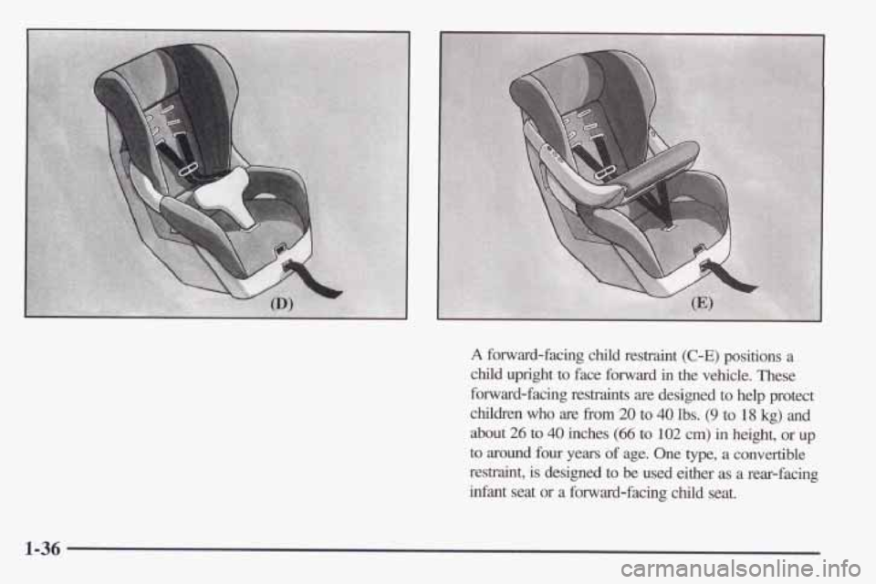 PONTIAC FIREBIRD 1998 Service Manual A forward-facing child restraint (C-E) positions a
child upright to face forward in the vehicle. These
forward-facing restraints are designed to help protect
children who are hm 20 to 40 lbs. (9 PONTIAC FIREBIRD 1998 Service Manual A forward-facing child restraint (C-E) positions a
child upright to face forward in the vehicle. These
forward-facing restraints are designed to help protect
children who are hm 20 to 40 lbs. (9