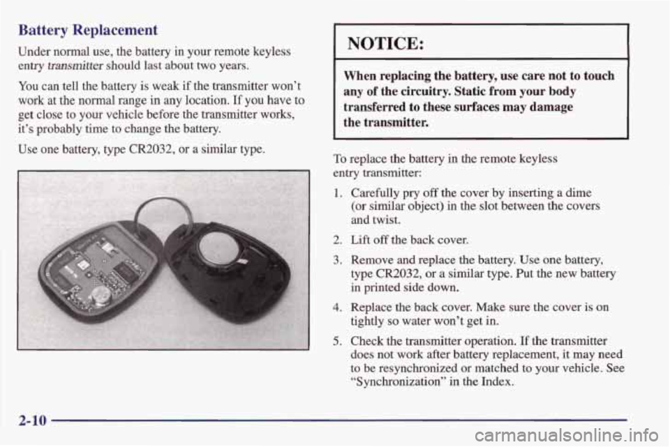 PONTIAC FIREBIRD 1998  Owners Manual Battery Replacement 
Under  normal  use,  the  battery  in your remote  keyless 
entry 
transmitter should  last  about two  years. 
You can  tell  the battery  is weak  if  the  transmitter  won’t 