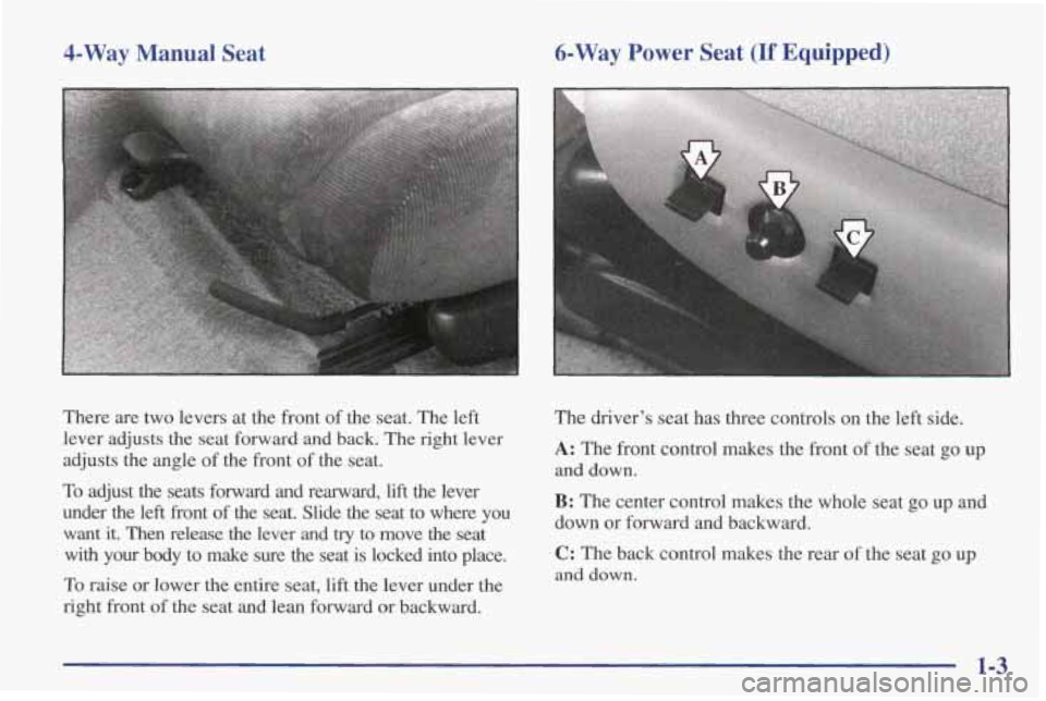 PONTIAC FIREBIRD 1998  Owners Manual 4-Way  Manual  Seat 
There are  two  levers  at  the front of the  seat.  The left 
lever  adjusts  the  seat  forward and  back. 
The right lever 
adjusts  the  angle  of the  front  of the  seat. 
6