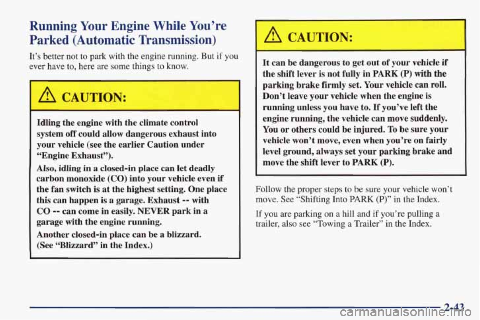 PONTIAC FIREBIRD 1998  Owners Manual Running Your Engine  While You’re 
Parked (Automatic  Transmission) 
It’s  better  not  to  park  with  the engine  running.  But  if  you 
ever  have  to,  here are  some  things  to  know. 
A CA