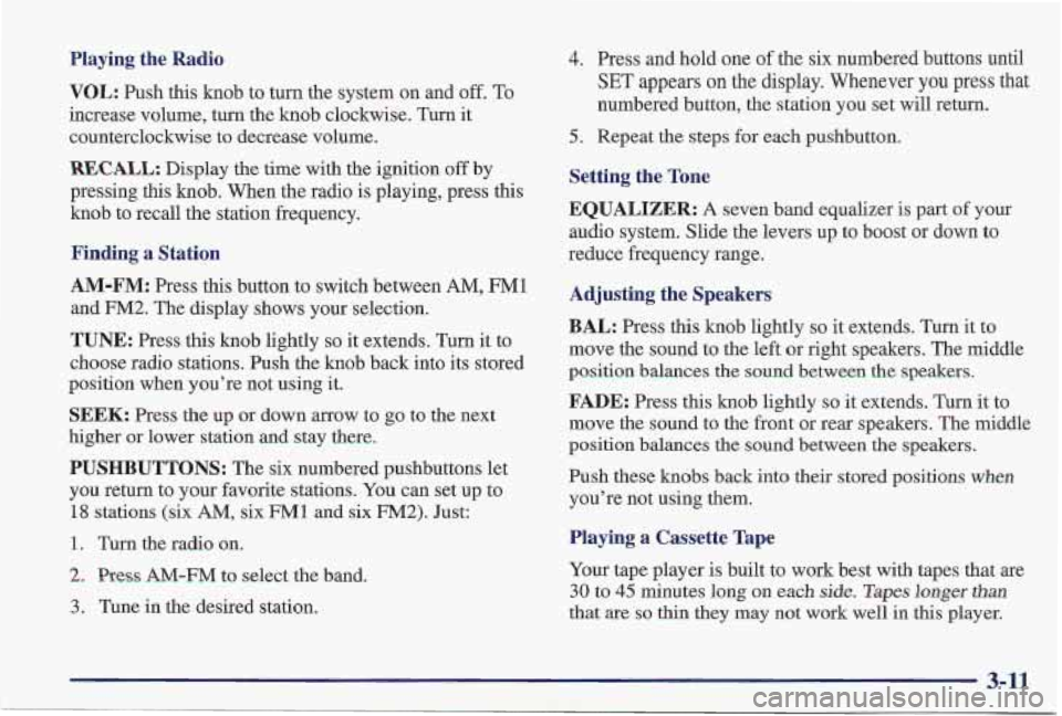 PONTIAC FIREBIRD 1997  Owners Manual Playing  the  Radio 
VOL: Push this  knob  to  turn  the  system  on  and off. To 
increase  volume,  turn  the  knob  clockwise.  Turn it 
counterclockwise  to  decrease  volume. 
RECALL: Display  th
