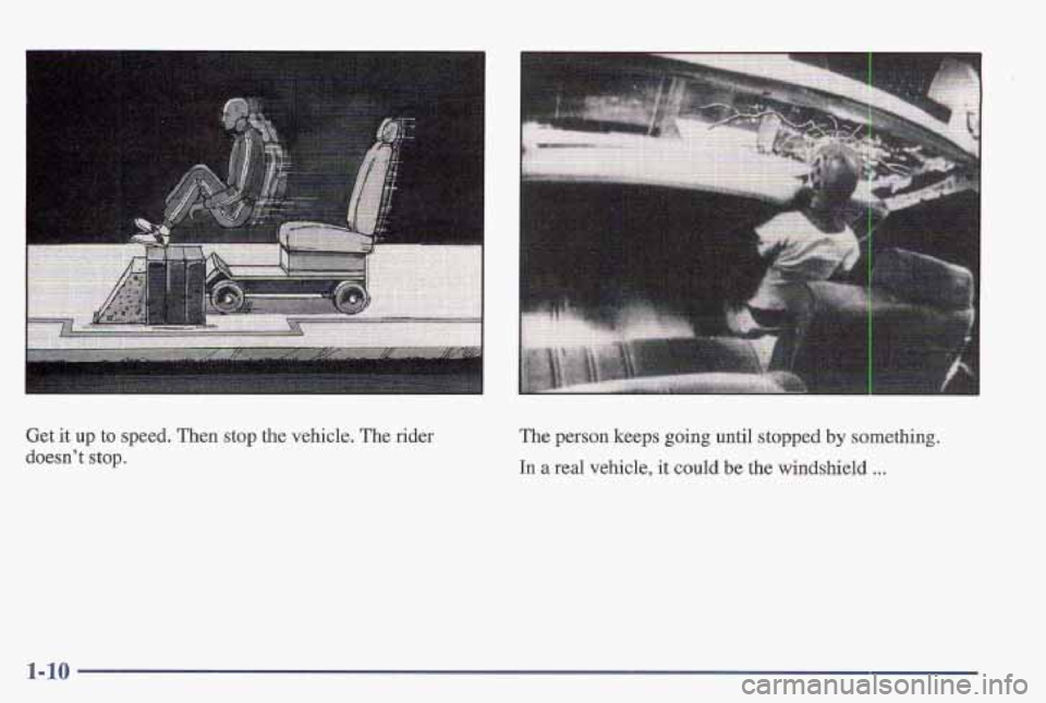 PONTIAC FIREBIRD 1997 User Guide Get it up to speed. Then stop the vehicle. The rider
doesn’t stop.
The person keeps going until stopped by something.
In a real vehicle, it could be the windshield ...
1-10 PONTIAC FIREBIRD 1997 User Guide Get it up to speed. Then stop the vehicle. The rider
doesn’t stop.
The person keeps going until stopped by something.
In a real vehicle, it could be the windshield ...
1-10
