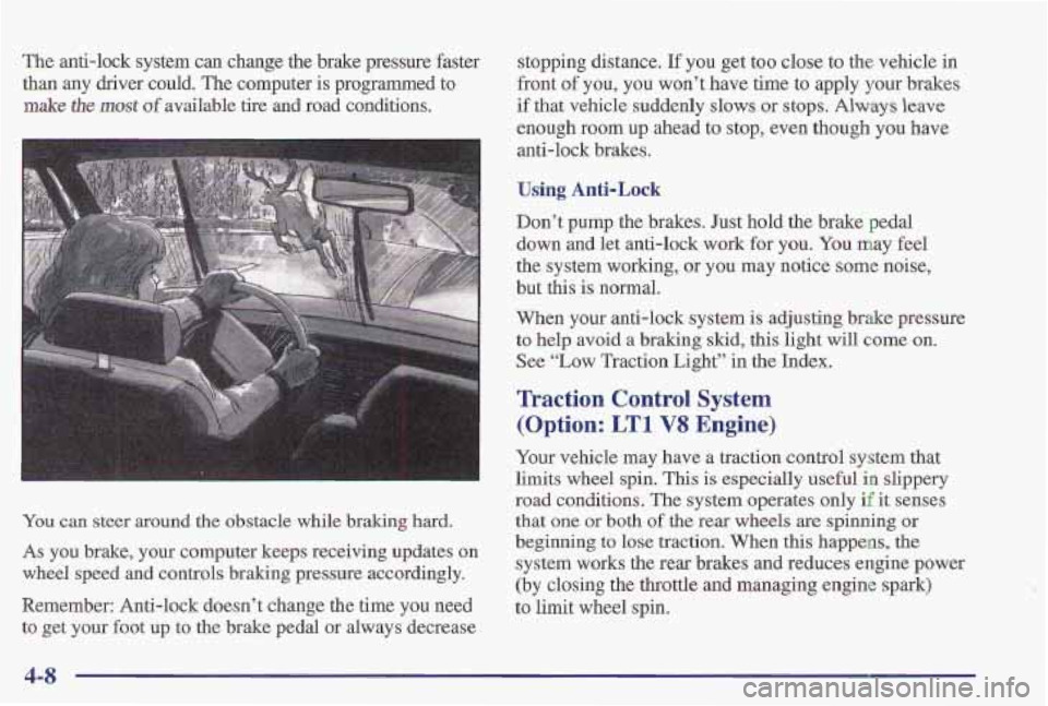 PONTIAC FIREBIRD 1997  Owners Manual The anti-lock system can change the brake pressure faster 
than  any driver  could. The computer  is programmed  to 
make the most of available tire  and  road conditions. 
You can  steer around the  