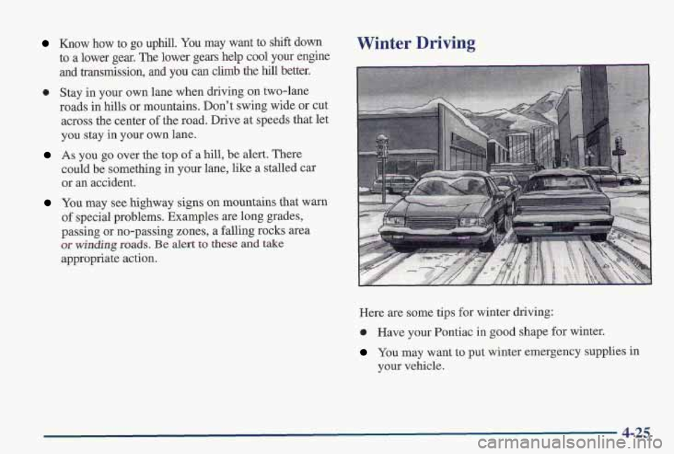 PONTIAC FIREBIRD 1997 Owners Manual Know how to go uphill. You may want to shift down
to a lower gear. The lower gears help cool your engine
and transmission, and you can climb the hill better.
0 Stay in your own PONTIAC FIREBIRD 1997 Owners Manual Know how to go uphill. You may want to shift down
to a lower gear. The lower gears help cool your engine
and transmission, and you can climb the hill better.
0 Stay in your own