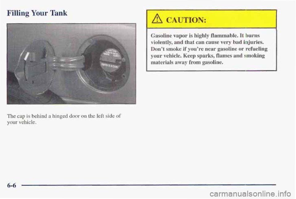 PONTIAC FIREBIRD 1997 Owners Manual Filling . - - r Tank
L
The cap is behind a hinged door on the left side of
your vehicle.
Gasoline vapor is highly flammable. It burns
violently,
and that can cause very bad injuries.
Do PONTIAC FIREBIRD 1997 Owners Manual Filling . - - r Tank
L
The cap is behind a hinged door on the left side of
your vehicle.
Gasoline vapor is highly flammable. It burns
violently,
and that can cause very bad injuries.
Do