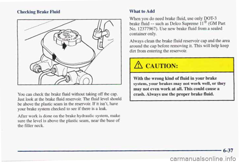 PONTIAC FIREBIRD 1997 Owners Manual Checking Brake Fluid
You can check the brake fluid without taking off the cap.
Just look at the brake fluid reservoir. The fluid level should
be above the plastic seam
in the r PONTIAC FIREBIRD 1997 Owners Manual Checking Brake Fluid
You can check the brake fluid without taking off the cap.
Just look at the brake fluid reservoir. The fluid level should
be above the plastic seam
in the r