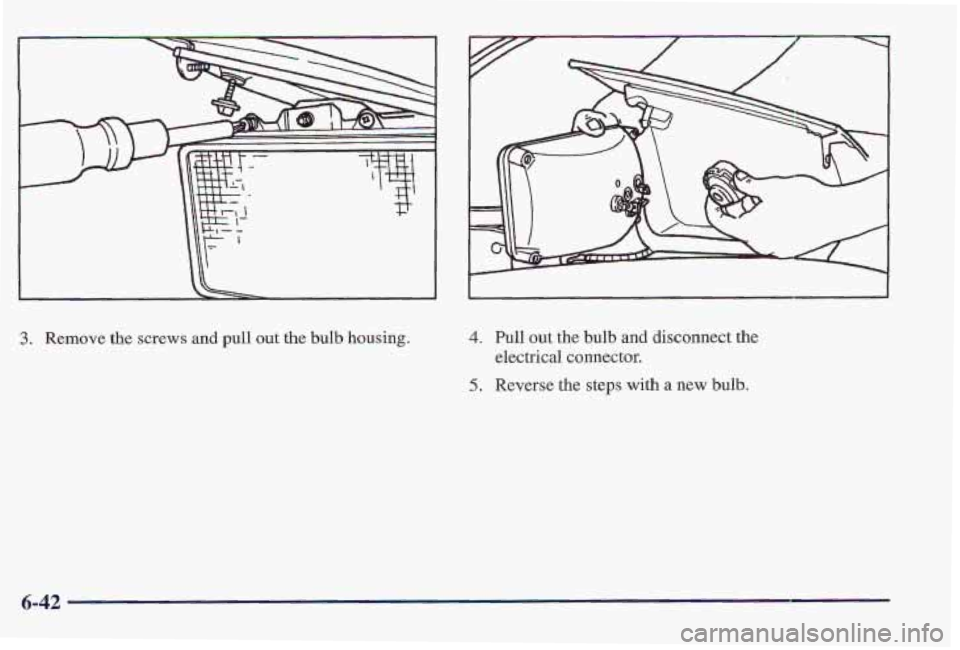 PONTIAC FIREBIRD 1997 Owners Manual I I I kk! r
Lt
e- L
,;I ,
3. Remove the screws and pull out the bulb housing. 4. Full out the bulb and Idisconnect the
5. Reverse the steps with a new bulb.
electrical
connector.
6-42 PONTIAC FIREBIRD 1997 Owners Manual I I I kk! r
Lt
e- L
,;I ,
3. Remove the screws and pull out the bulb housing. 4. Full out the bulb and Idisconnect the
5. Reverse the steps with a new bulb.
electrical
connector.
6-42