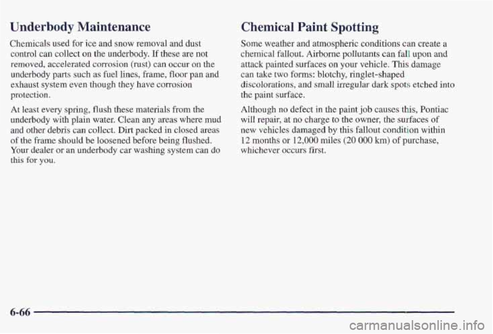 PONTIAC FIREBIRD 1997 Owners Manual Underbody Maintenance
Chemicals used for ice and snow removal and dust
control can collect on the underbody. If these are not
removed, accelerated corrosion (rust) can occur on the
under PONTIAC FIREBIRD 1997 Owners Manual Underbody Maintenance
Chemicals used for ice and snow removal and dust
control can collect on the underbody. If these are not
removed, accelerated corrosion (rust) can occur on the
under
