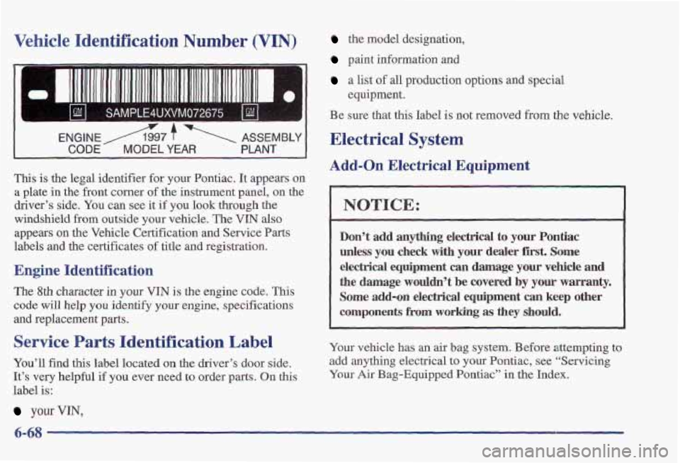 PONTIAC FIREBIRD 1997 Service Manual Vehicle Identification Number (VIN)
I
ENGINE/1997 T ASSEMBLY
CODE MODEL YEAR PLANT
This is the legal identifier for your Pontiac. It appears on
a plate in the front corner
of the instr PONTIAC FIREBIRD 1997 Service Manual Vehicle Identification Number (VIN)
I
ENGINE/1997 T ASSEMBLY
CODE MODEL YEAR PLANT
This is the legal identifier for your Pontiac. It appears on
a plate in the front corner
of the instr