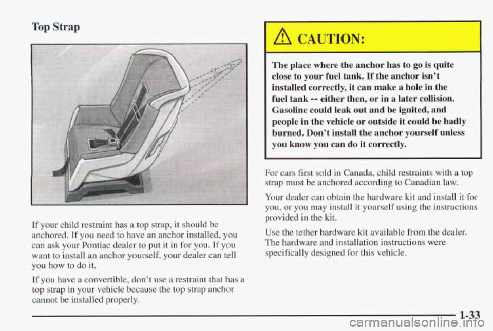 PONTIAC FIREBIRD 1997  Owners Manual Top Strap 
If your child restraint has  a  top strap,  it should be 
anchored.  If you need 
to have  an anchor installed,  you 
can ask your  Pontiac  dealer  to  put it in  for  you. 
If you 
want  