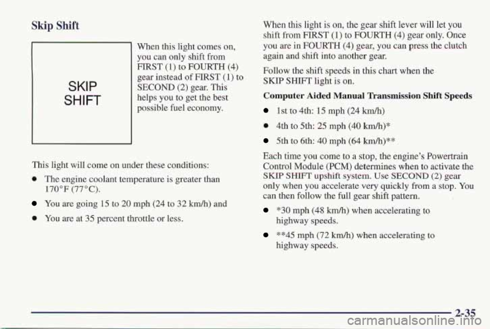 PONTIAC FIREBIRD 1997  Owners Manual Skip Shift 
SKIP 
SHIFT 
When this light comes on, 
you can only shift  from 
gear instead  of FIRST 
(1) to 
SECOND 
(2) gear.  This 
helps  you 
to get the best 
possible  fuel economy. 
FIRST 
(1) 