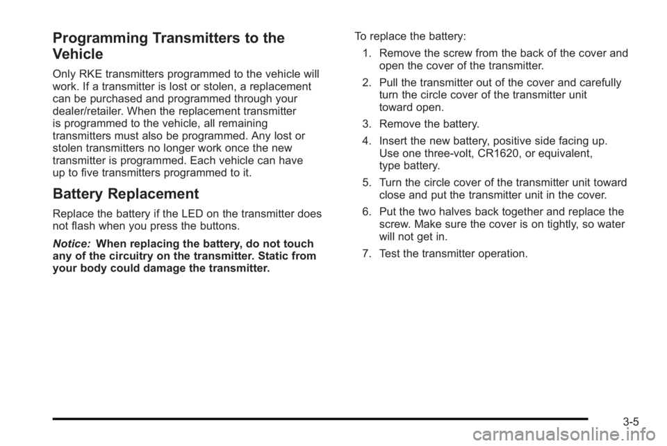 PONTIAC G3 2010 Owners Manual Programming Transmitters to the
Vehicle
Only RKE transmitters programmed to the vehicle will
work. If a transmitter is lost or stolen, a replacement
can be purchased and programmed through your
dealer PONTIAC G3 2010 Owners Manual Programming Transmitters to the
Vehicle
Only RKE transmitters programmed to the vehicle will
work. If a transmitter is lost or stolen, a replacement
can be purchased and programmed through your
dealer