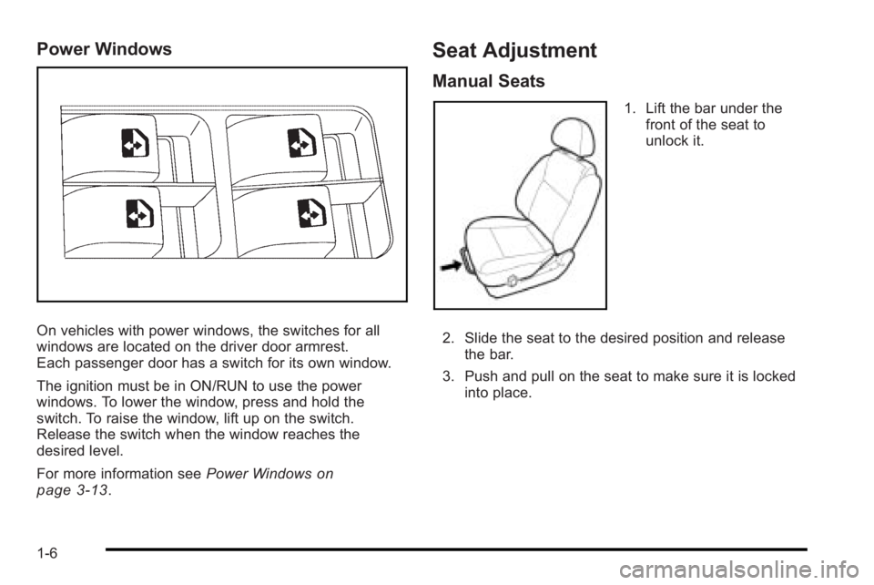 PONTIAC G3 2010 User Guide Power Windows
On vehicles with power windows, the switches for all
windows are located on the driver door armrest.
Each passenger door has a switch for its own window.
The ignition must be in ON/RUN t