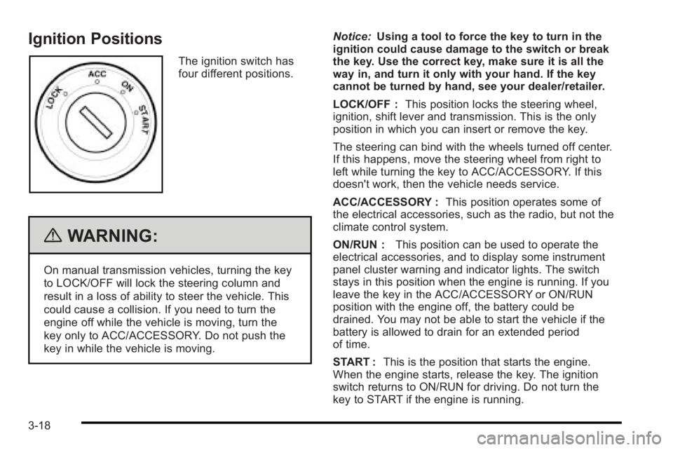 PONTIAC G3 2010  Owners Manual Ignition Positions
The ignition switch has
four different positions.
{WARNING:
On manual transmission vehicles, turning the key
to LOCK/OFF will lock the steering column and
result in a loss of abilit
