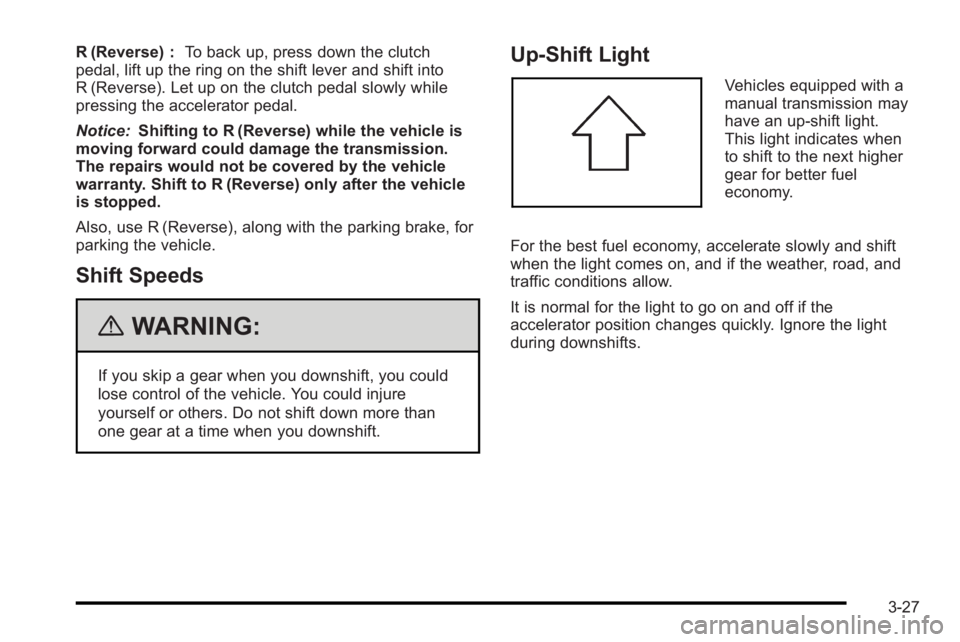 PONTIAC G3 2010 Service Manual R (Reverse) :To back up, press down the clutch
pedal, lift up the ring on the shift lever and shift into
R (Reverse). Let up on the clutch pedal slowly while
pressing the accelerator pedal.
Notice: Sh PONTIAC G3 2010 Service Manual R (Reverse) :To back up, press down the clutch
pedal, lift up the ring on the shift lever and shift into
R (Reverse). Let up on the clutch pedal slowly while
pressing the accelerator pedal.
Notice: Sh