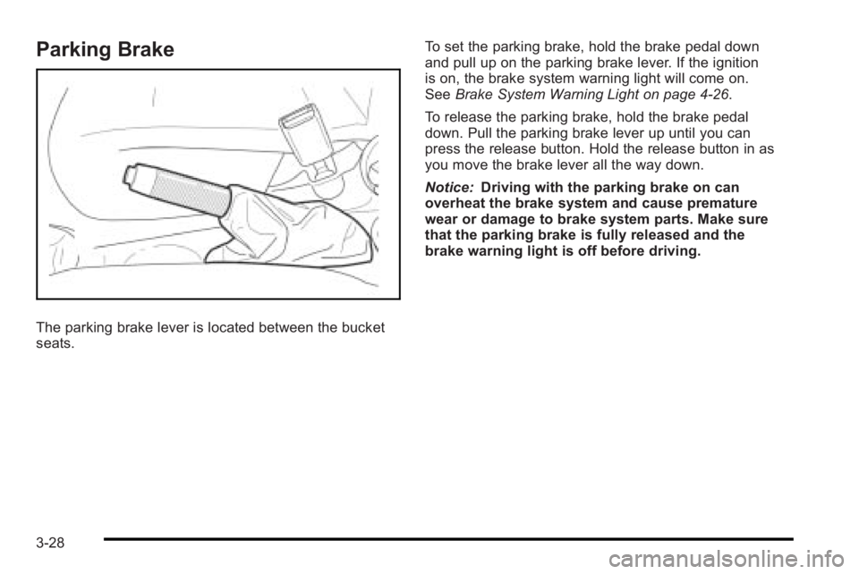 PONTIAC G3 2010 Service Manual Parking Brake
The parking brake lever is located between the bucket
seats.To set the parking brake, hold the brake pedal down
and pull up on the parking brake lever. If the ignition
is on, the brake s PONTIAC G3 2010 Service Manual Parking Brake
The parking brake lever is located between the bucket
seats.To set the parking brake, hold the brake pedal down
and pull up on the parking brake lever. If the ignition
is on, the brake s