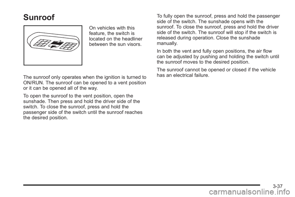 PONTIAC G3 2010 Owners Manual Sunroof
On vehicles with this
feature, the switch is
located on the headliner
between the sun visors.
The sunroof only operates when the ignition is turned to
ON/RUN. The sunroof can be opened to a ve PONTIAC G3 2010 Owners Manual Sunroof
On vehicles with this
feature, the switch is
located on the headliner
between the sun visors.
The sunroof only operates when the ignition is turned to
ON/RUN. The sunroof can be opened to a ve