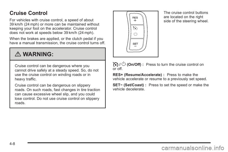 PONTIAC G3 2010 Workshop Manual Cruise Control
For vehicles with cruise control, a speed of about
39 km/h (24 mph) or more can be maintained without
keeping your foot on the accelerator. Cruise control
does not work at speeds below PONTIAC G3 2010 Workshop Manual Cruise Control
For vehicles with cruise control, a speed of about
39 km/h (24 mph) or more can be maintained without
keeping your foot on the accelerator. Cruise control
does not work at speeds below