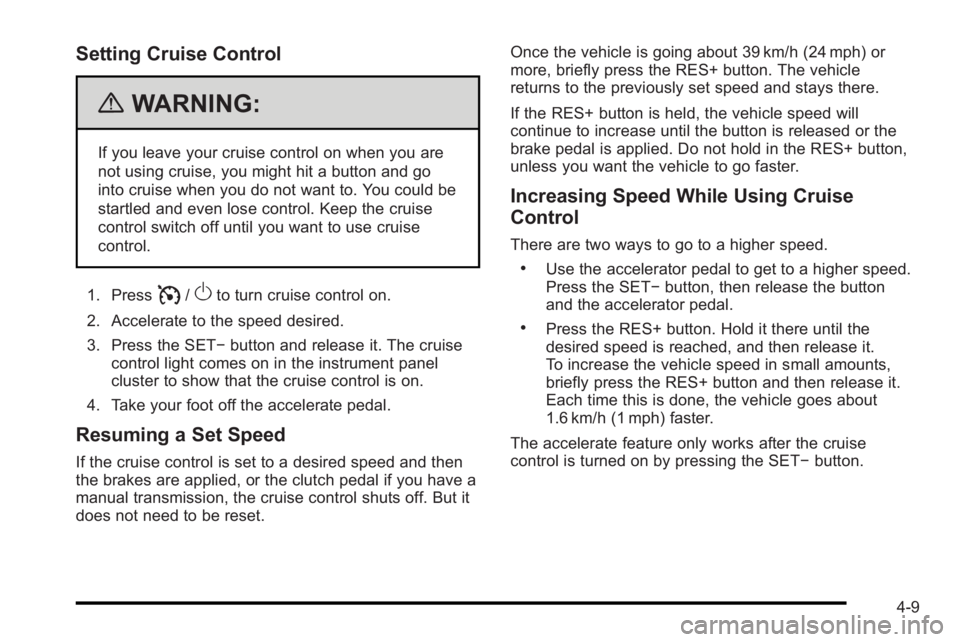 PONTIAC G3 2010 Workshop Manual Setting Cruise Control
{WARNING:
If you leave your cruise control on when you are
not using cruise, you might hit a button and go
into cruise when you do not want to. You could be
startled and even lo PONTIAC G3 2010 Workshop Manual Setting Cruise Control
{WARNING:
If you leave your cruise control on when you are
not using cruise, you might hit a button and go
into cruise when you do not want to. You could be
startled and even lo