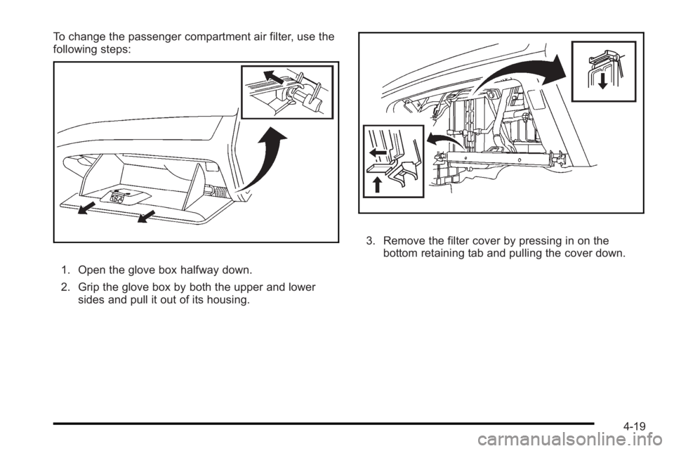 PONTIAC G3 2010 Owners Manual To change the passenger compartment air filter, use the
following steps:
1. Open the glove box halfway down.
2. Grip the glove box by both the upper and lowersides and pull it out of its housing.
3. R PONTIAC G3 2010 Owners Manual To change the passenger compartment air filter, use the
following steps:
1. Open the glove box halfway down.
2. Grip the glove box by both the upper and lowersides and pull it out of its housing.
3. R