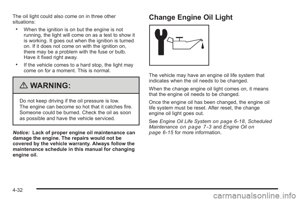 PONTIAC G3 2010  Owners Manual The oil light could also come on in three other
situations:
.When the ignition is on but the engine is not
running, the light will come on as a test to show it
is working. It goes out when the ignitio