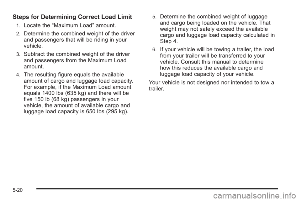 PONTIAC G3 2010  Owners Manual Steps for Determining Correct Load Limit
1.Locate the“Maximum Load” amount.
2.Determine the combined weight of the driver
and passengers that will be riding in your
vehicle.
3.Subtract the combine