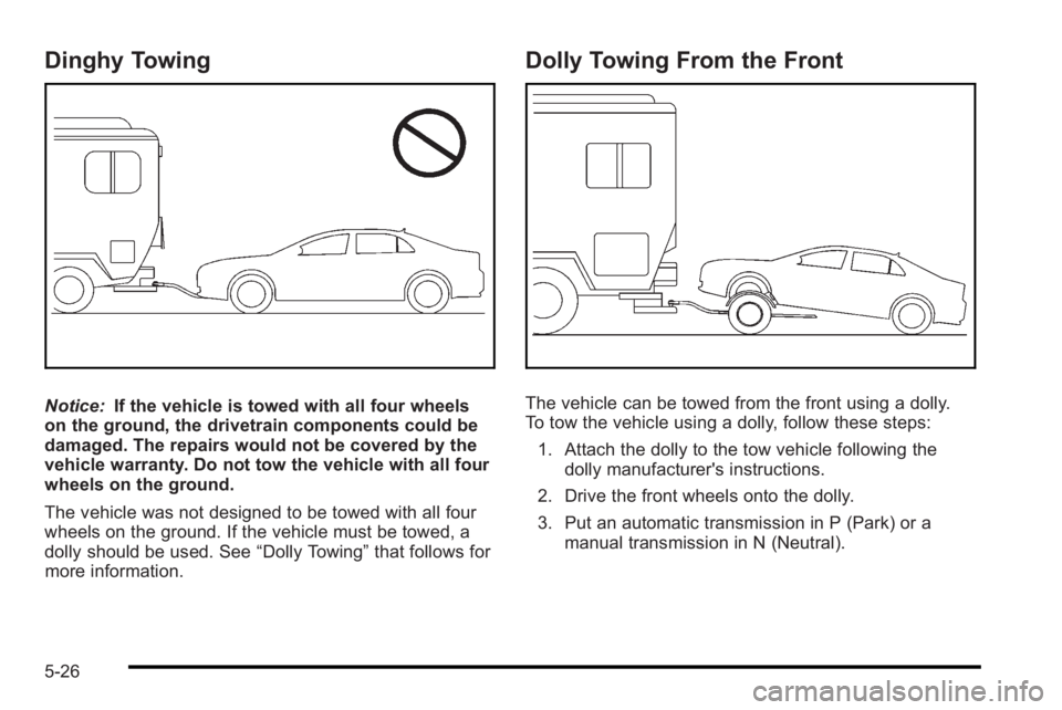 PONTIAC G3 2010  Owners Manual Dinghy Towing
Notice:If the vehicle is towed with all four wheels
on the ground, the drivetrain components could be
damaged. The repairs would not be covered by the
vehicle warranty. Do not tow the ve