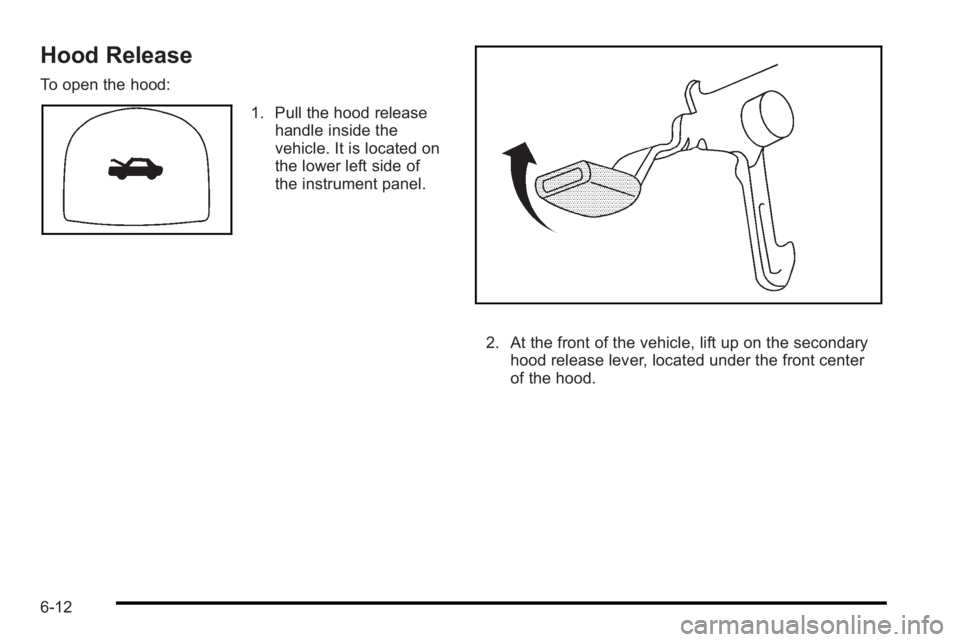 PONTIAC G3 2010  Owners Manual Hood Release
To open the hood:
1. Pull the hood releasehandle inside the
vehicle. It is located on
the lower left side of
the instrument panel.
2. At the front of the vehicle, lift up on the secondary