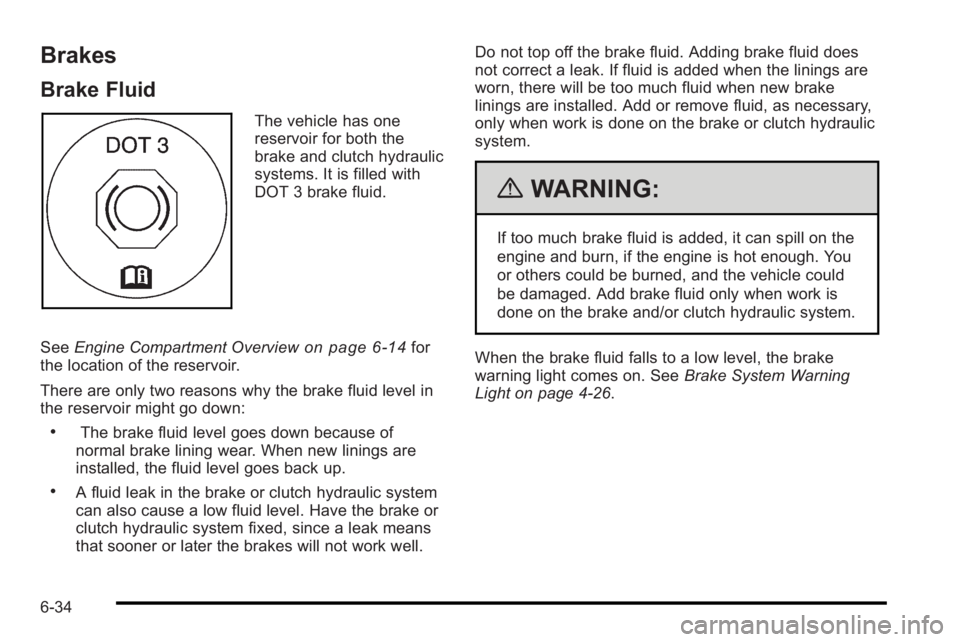 PONTIAC G3 2010 Owners Manual Brakes
Brake Fluid
The vehicle has one
reservoir for both the
brake and clutch hydraulic
systems. It is filled with
DOT 3 brake fluid.
See Engine Compartment Overview
on page 6‑14for
the location of PONTIAC G3 2010 Owners Manual Brakes
Brake Fluid
The vehicle has one
reservoir for both the
brake and clutch hydraulic
systems. It is filled with
DOT 3 brake fluid.
See Engine Compartment Overview
on page 6‑14for
the location of